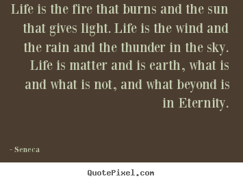 Seneca pictures sayings - Life is the fire that burns and the sun that gives.. - Life quotes