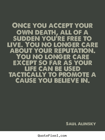 Life quotes - Once you accept your own death, all of a sudden you're free to live. you..