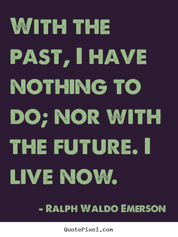 Ralph Waldo Emerson picture quote - With the past, i have nothing to do; nor with the future. i live now. - Life quotes