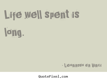 Life well spent is long. Leonardo Da Vinci popular life quotes