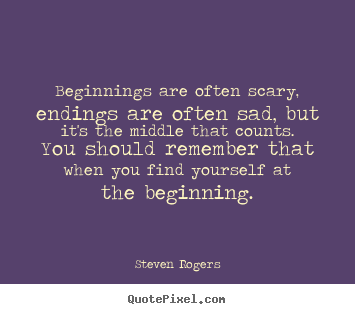 Steven Rogers picture quotes - Beginnings are often scary, endings are often sad, but it's the.. - Life quotes