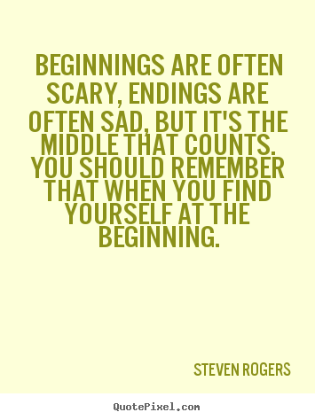 Steven Rogers image quote - Beginnings are often scary, endings are often.. - Life quote