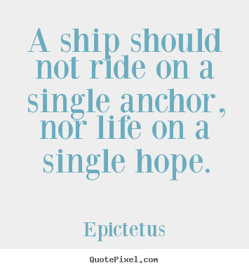 Epictetus poster quotes - A ship should not ride on a single anchor, nor life on.. - Life quotes