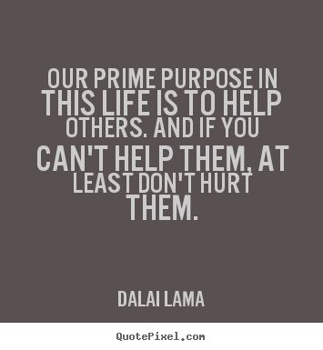 Our prime purpose in this life is to help.. Dalai Lama popular life sayings