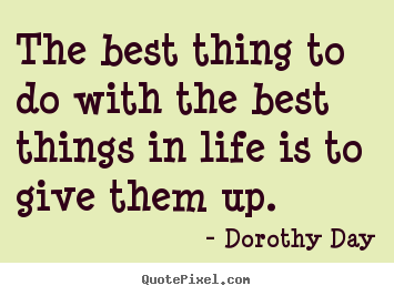 Life quote - The best thing to do with the best things in life is to give them..