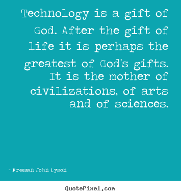 Create your own picture quotes about life - Technology is a gift of god. after the gift of life it is..