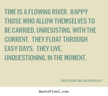 Life quotes - Time is a flowing river. happy those who allow..