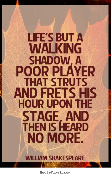 Diy picture quotes about life - Life's but a walking shadow, a poor player that struts and frets his..