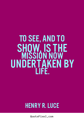Life quotes - To see, and to show, is the mission now undertaken by life.