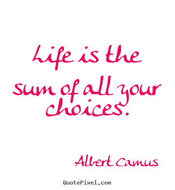 Life is the sum of all your choices. Albert Camus famous life quotes