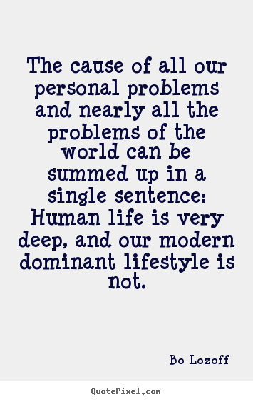 Life quotes - The cause of all our personal problems and nearly all the problems..