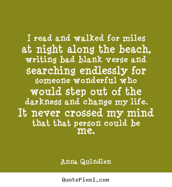 Quotes about life - I read and walked for miles at night along the beach, writing..
