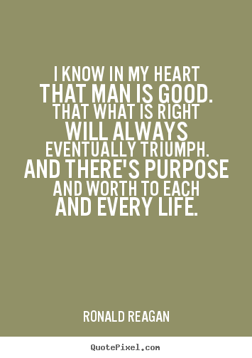 Quotes about life - I know in my heart that man is good. that what..