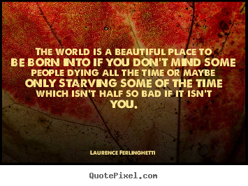 Laurence Ferlinghetti picture quotes - The world is a beautiful place to be born into if you don't mind.. - Life quote
