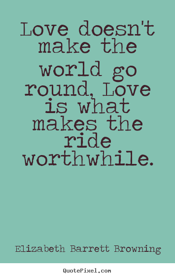 Life quote - Love doesn't make the world go round, love is what makes the ride worthwhile.