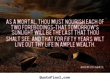 Ausone De Chancel picture quotes - As a mortal, thou must nourish each of two forebodings--that.. - Life quote