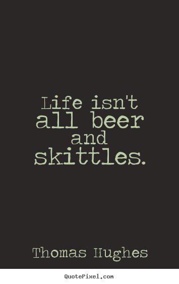 Thomas Hughes poster quote - Life isn't all beer and skittles. - Life quotes
