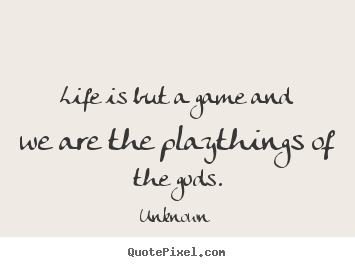 Life is but a game and we are the playthings of the.. Unknown  life quotes