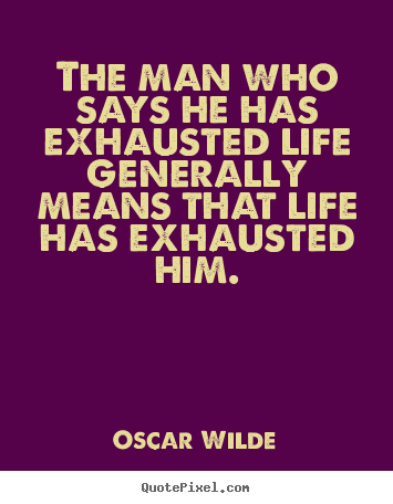 How to design picture quote about life - The man who says he has exhausted life generally..
