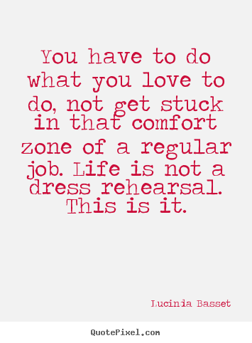 Lucinda Basset picture quotes - You have to do what you love to do, not get stuck.. - Life quote