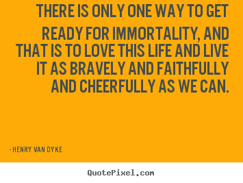 Life quote - There is only one way to get ready for immortality, and that is..