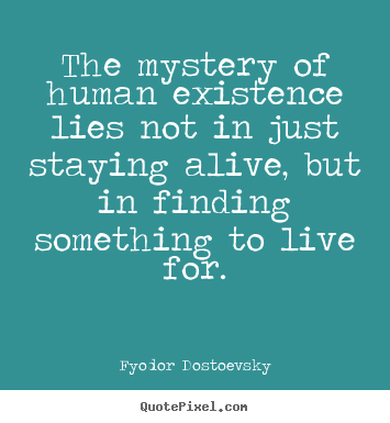 Fyodor Dostoevsky pictures sayings - The mystery of human existence lies not in just staying.. - Life quote