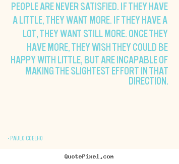 People are never satisfied. if they have a little, they.. Paulo Coelho popular life quotes