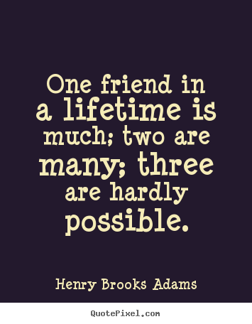 Henry Brooks Adams picture quotes - One friend in a lifetime is much; two are many; three are.. - Life quotes