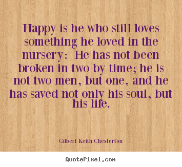 Design your own picture quotes about life - Happy is he who still loves something he loved in the..