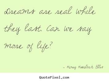 Dreams are real while they last. can we say more of.. Henry Havelock Ellis great life quotes