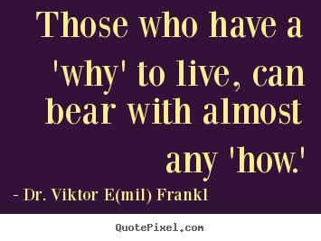 Those who have a 'why' to live, can bear with almost any 'how.' Dr. Viktor E(mil) Frankl best life quotes