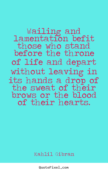 Life quotes - Wailing and lamentation befit those who stand before the..