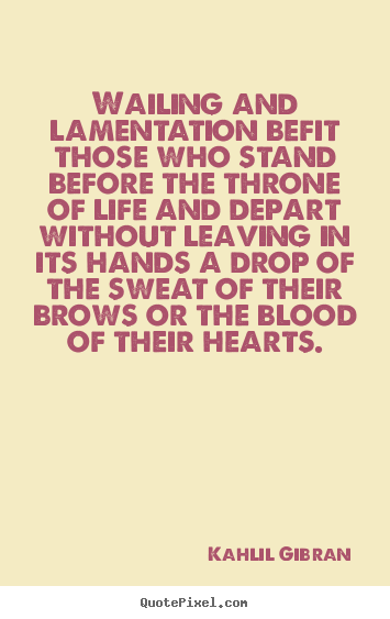 Kahlil Gibran picture quotes - Wailing and lamentation befit those who stand before the throne.. - Life quote