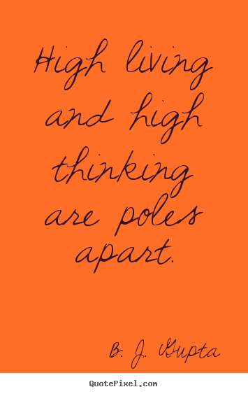 Quotes about life - High living and high thinking are poles apart.