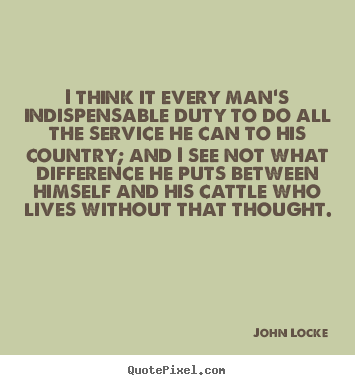 Quotes about life - I think it every man's indispensable duty to do all the service..