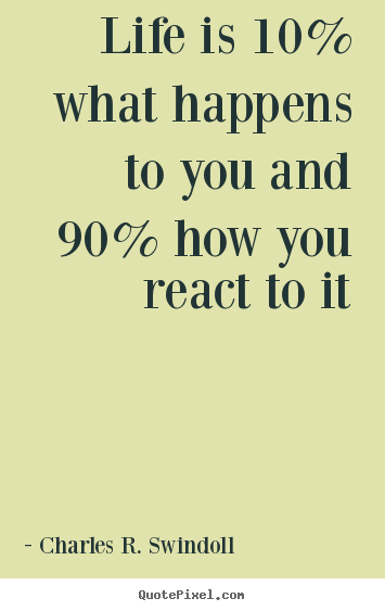 Life quotes - Life is 10% what happens to you and 90% how you..
