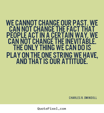 Charles R. Swindoll picture quote - We cannot change our past. we can not change the fact that people.. - Life quotes