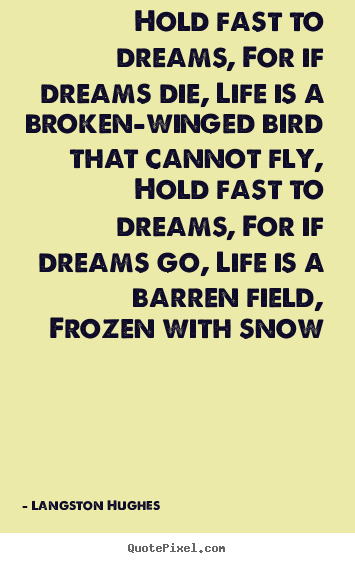 Life quote - Hold fast to dreams, for if dreams die, life is a broken-winged bird..