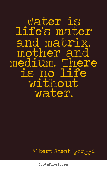 Customize photo quotes about life - Water is life's mater and matrix, mother and..