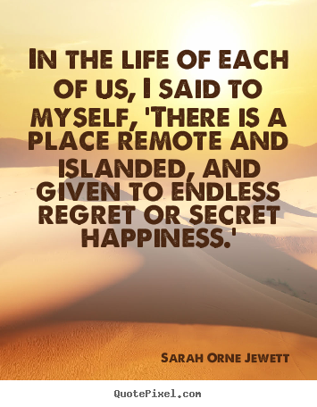 In the life of each of us, i said to myself, 'there.. Sarah Orne Jewett greatest life sayings
