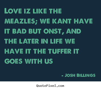 Josh Billings poster quotes - Love iz like the meazles; we kant have it bad.. - Life quote