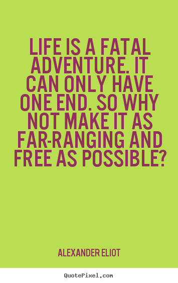 Alexander Eliot image quotes - Life is a fatal adventure. it can only have one end... - Life quotes