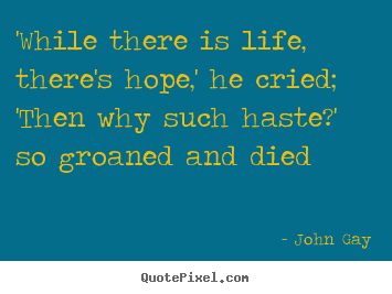 Quote about life - 'while there is life, there's hope,' he cried;..