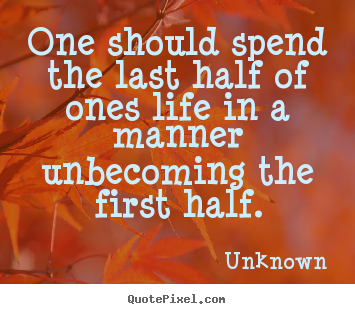 Make personalized picture quotes about life - One should spend the last half of ones life in a manner unbecoming..