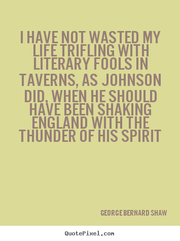 Life quote - I have not wasted my life trifling with literary fools..