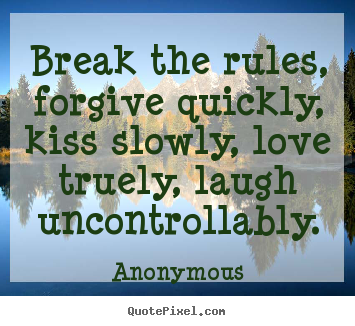 Life quotes - Break the rules, forgive quickly, kiss slowly, love..