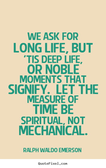 Life quote - We ask for long life, but 'tis deep life, or noble moments that signify...