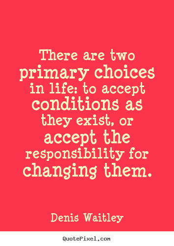 Life quote - There are two primary choices in life: to accept conditions..
