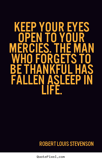 Keep your eyes open to your mercies. the man who forgets.. Robert Louis Stevenson greatest life quotes