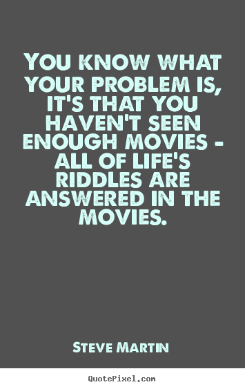 Quotes about life - You know what your problem is, it's that..
